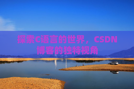 探索C语言的世界，CSDN博客的独特视角